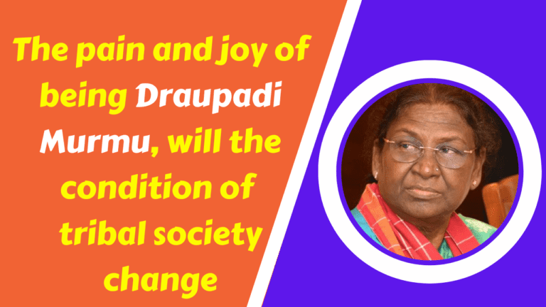 The pain and joy of being Draupadi Murmu, will the condition of tribal society change